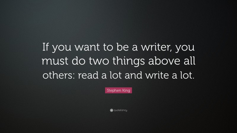 Stephen King Quote: “If you want to be a writer, you must do two things ...