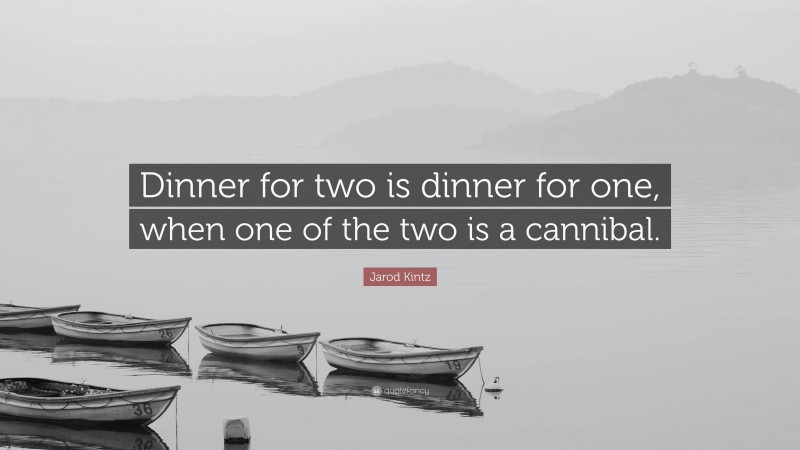 Jarod Kintz Quote: “Dinner for two is dinner for one, when one of the two is a cannibal.”