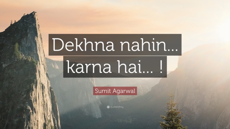 Sumit Agarwal Quote: “Dekhna nahin... karna hai... !”