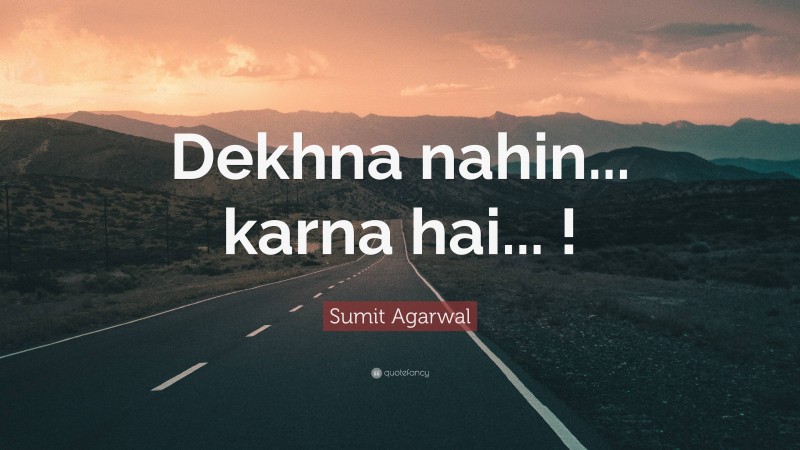 Sumit Agarwal Quote: “Dekhna nahin... karna hai... !”