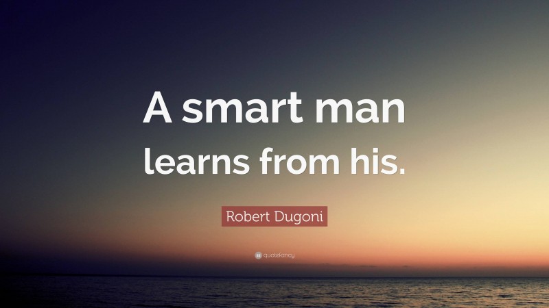 Robert Dugoni Quote: “A smart man learns from his.”