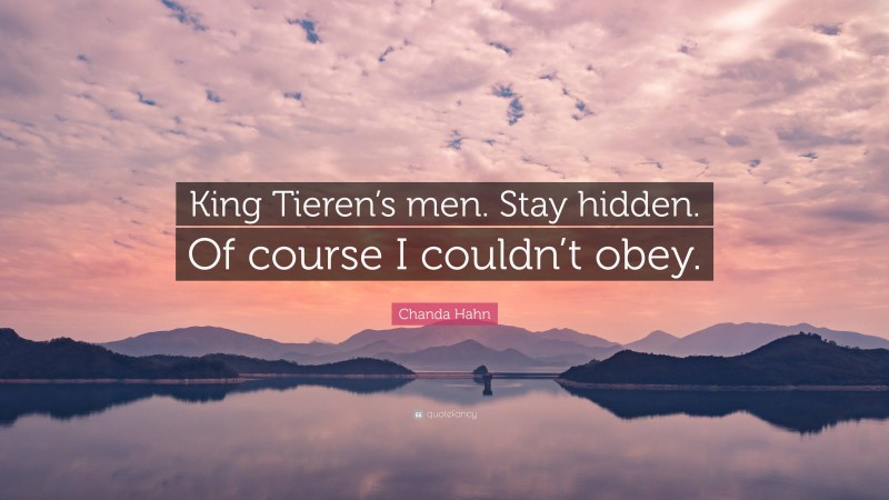 Chanda Hahn Quote: “King Tieren’s men. Stay hidden. Of course I couldn’t obey.”