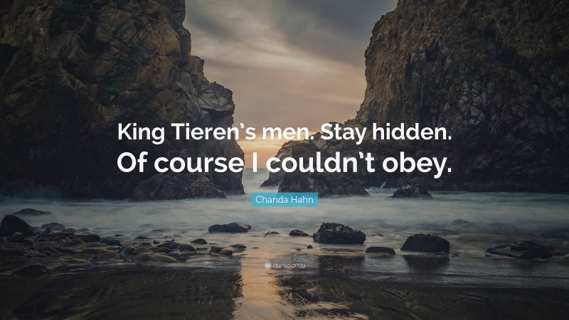 Chanda Hahn Quote: “King Tieren’s men. Stay hidden. Of course I couldn’t obey.”