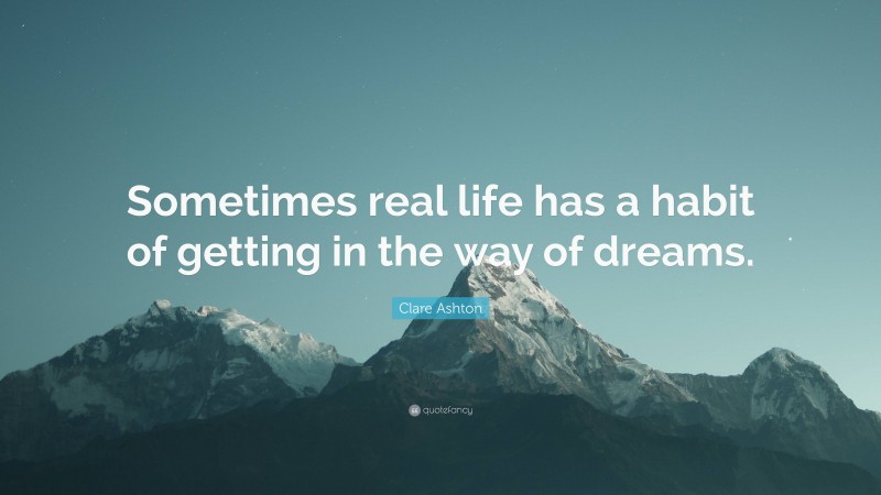 Clare Ashton Quote: “Sometimes real life has a habit of getting in the way of dreams.”