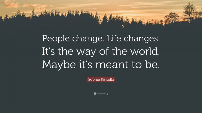 Sophie Kinsella Quote: “People change. Life changes. It’s the way of the world. Maybe it’s meant to be.”