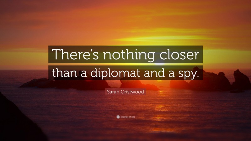 Sarah Gristwood Quote: “There’s nothing closer than a diplomat and a spy.”