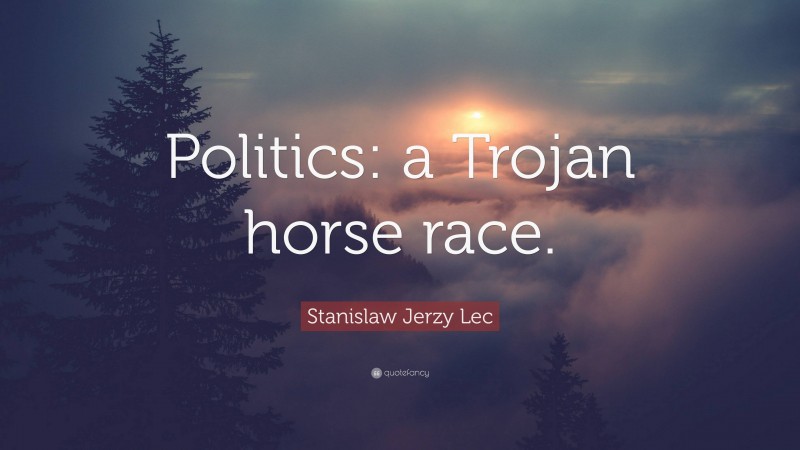 Stanislaw Jerzy Lec Quote: “Politics: a Trojan horse race.”