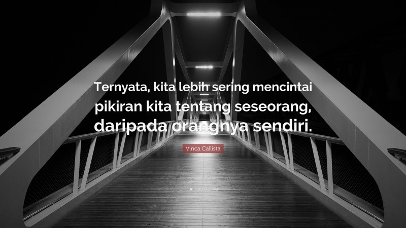 Vinca Callista Quote: “Ternyata, kita lebih sering mencintai pikiran kita tentang seseorang, daripada orangnya sendiri.”