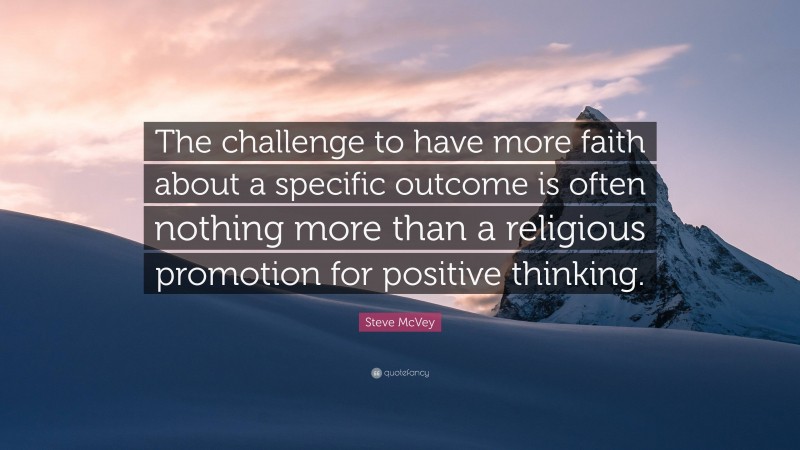 Steve McVey Quote: “The challenge to have more faith about a specific outcome is often nothing more than a religious promotion for positive thinking.”