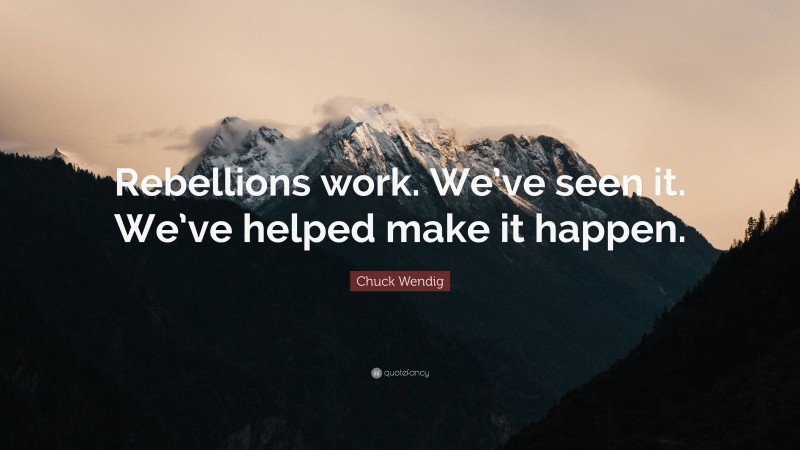 Chuck Wendig Quote: “Rebellions work. We’ve seen it. We’ve helped make it happen.”