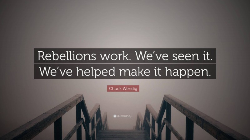 Chuck Wendig Quote: “Rebellions work. We’ve seen it. We’ve helped make it happen.”