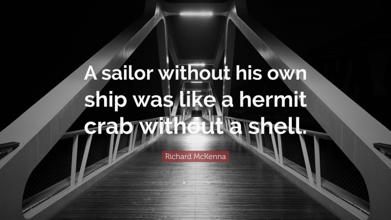 Richard McKenna Quote: “A sailor without his own ship was like a hermit crab without a shell.”