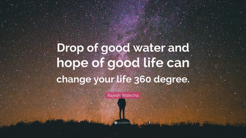 Rajesh Walecha Quote: “Drop of good water and hope of good life can change your life 360 degree.”