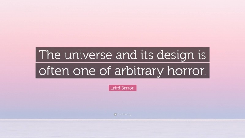 Laird Barron Quote: “The universe and its design is often one of arbitrary horror.”