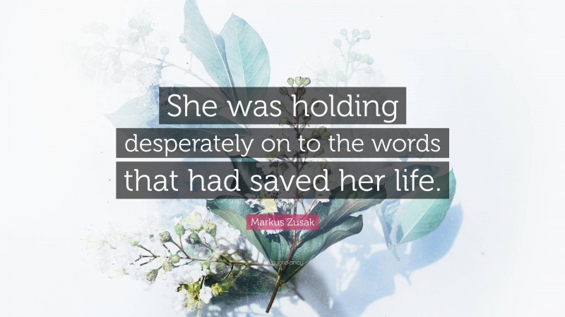 Markus Zusak Quote: “She was holding desperately on to the words that had saved her life.”