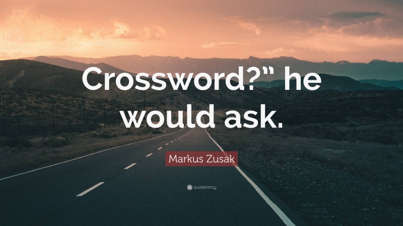 Markus Zusak Quote: “Crossword?” he would ask.”