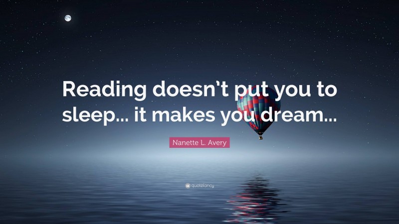 Nanette L. Avery Quote: “Reading doesn’t put you to sleep... it makes you dream...”