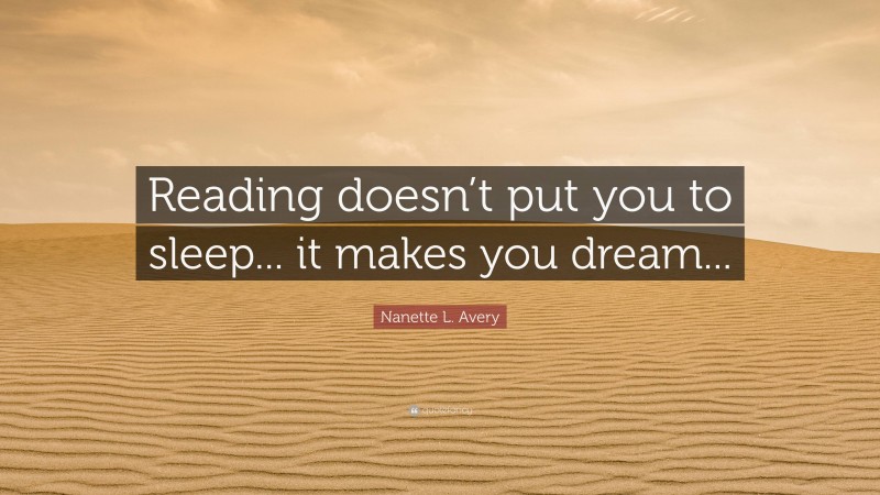 Nanette L. Avery Quote: “Reading doesn’t put you to sleep... it makes you dream...”