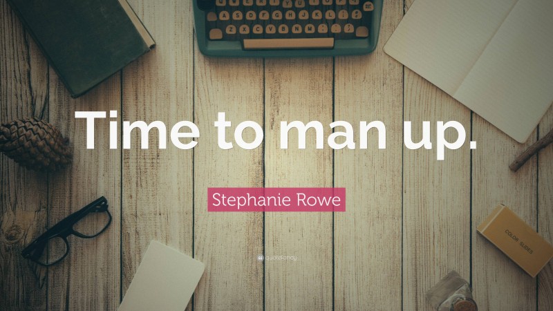 Stephanie Rowe Quote: “Time to man up.”
