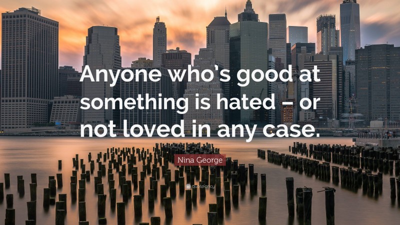 Nina George Quote: “Anyone who’s good at something is hated – or not loved in any case.”