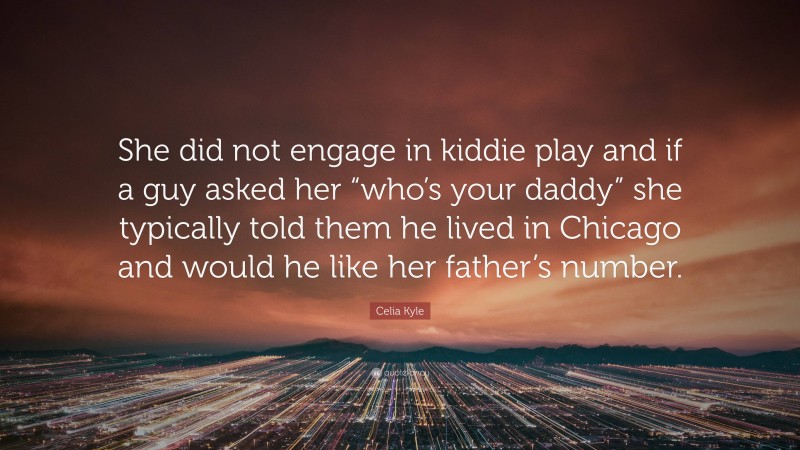 Celia Kyle Quote: “She did not engage in kiddie play and if a guy asked her “who’s your daddy” she typically told them he lived in Chicago and would he like her father’s number.”