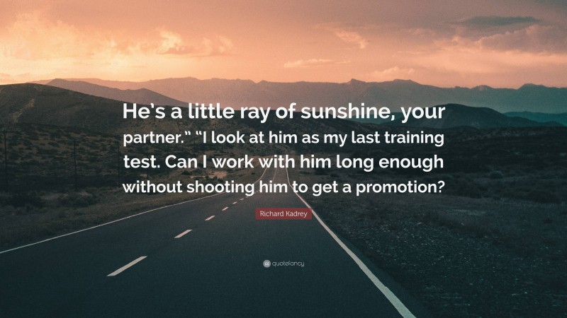 Richard Kadrey Quote: “He’s a little ray of sunshine, your partner.” “I look at him as my last training test. Can I work with him long enough without shooting him to get a promotion?”