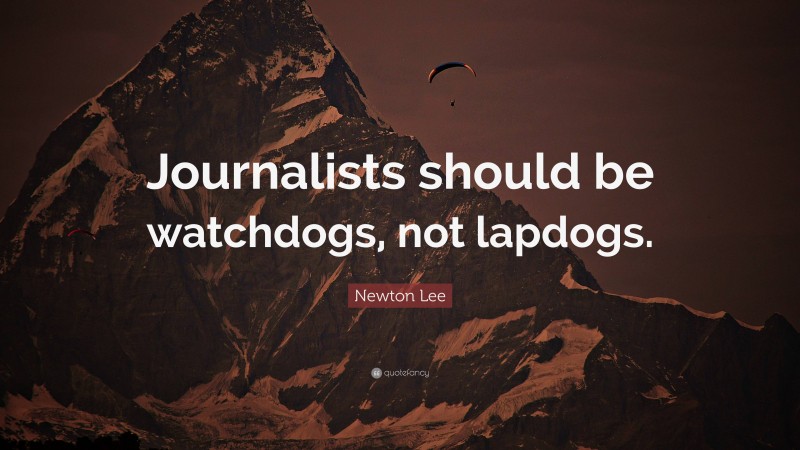 Newton Lee Quote: “Journalists should be watchdogs, not lapdogs.”