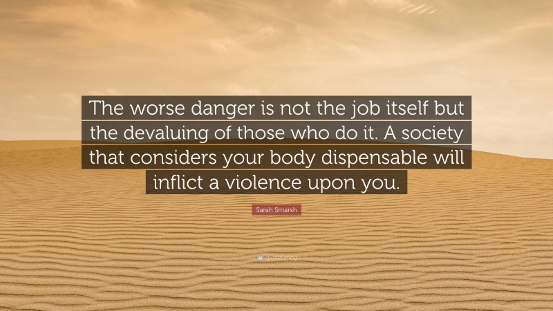 Sarah Smarsh Quote: “The worse danger is not the job itself but the ...