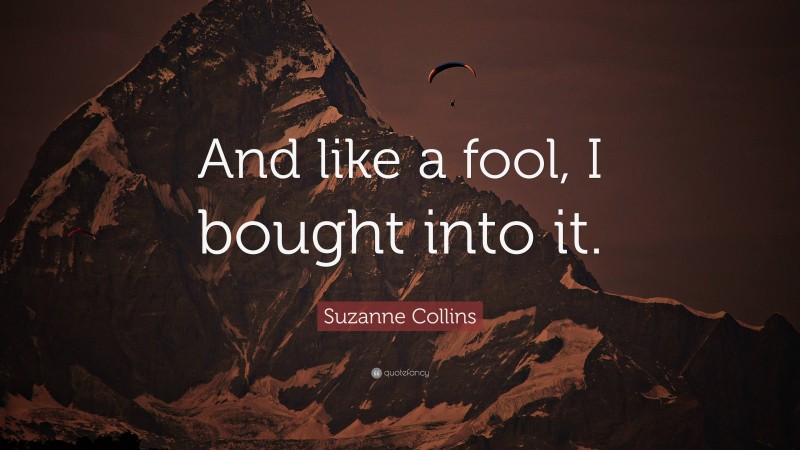 Suzanne Collins Quote: “And like a fool, I bought into it.”