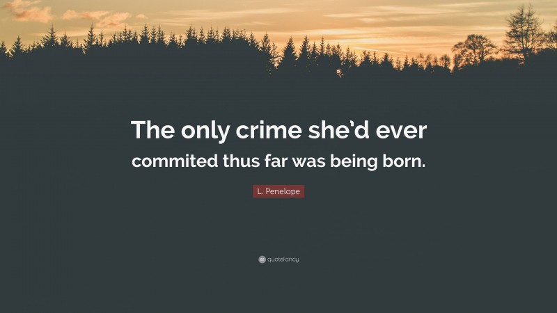 L. Penelope Quote: “The only crime she’d ever commited thus far was being born.”