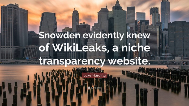 Luke Harding Quote: “Snowden evidently knew of WikiLeaks, a niche transparency website.”