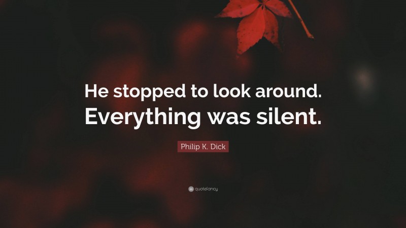 Philip K. Dick Quote: “He stopped to look around. Everything was silent.”