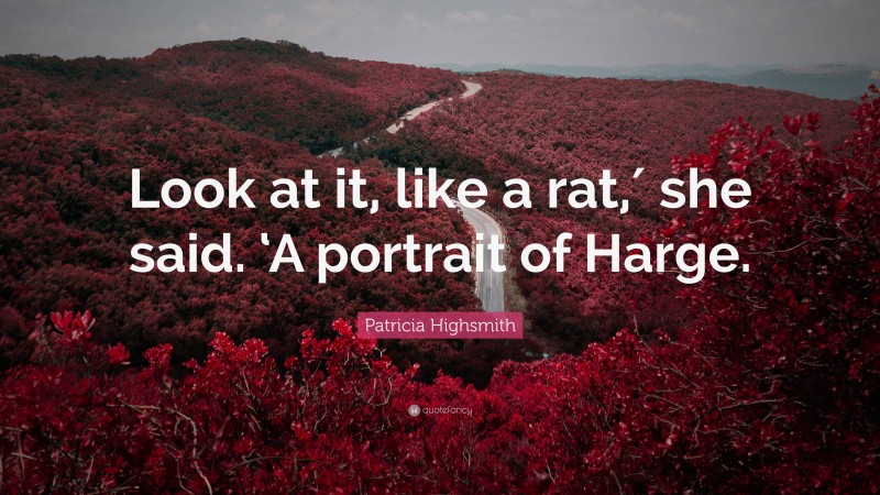 Patricia Highsmith Quote: “Look at it, like a rat,′ she said. ‘A portrait of Harge.”