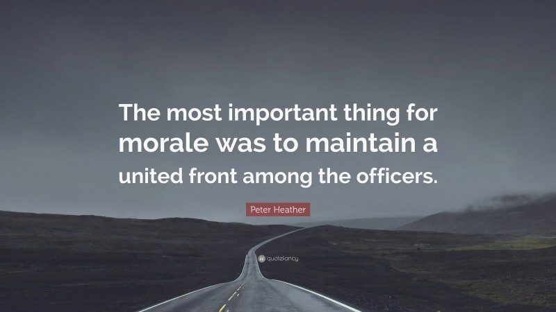 Peter Heather Quote: “The most important thing for morale was to maintain a united front among the officers.”