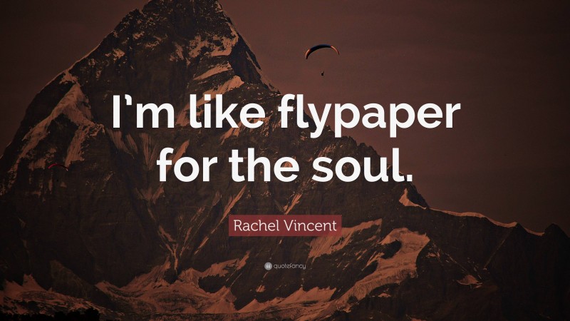 Rachel Vincent Quote: “I’m like flypaper for the soul.”