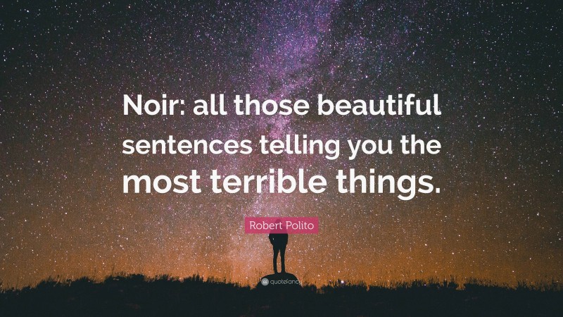 Robert Polito Quote: “Noir: all those beautiful sentences telling you the most terrible things.”