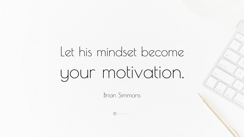 Brian Simmons Quote: “Let his mindset become your motivation.”