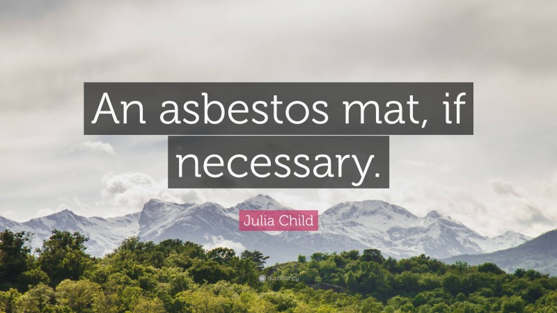 Julia Child Quote: “An asbestos mat, if necessary.”