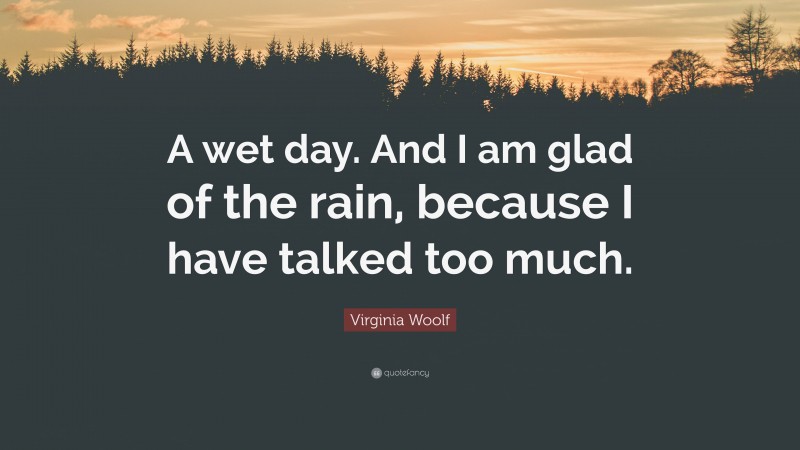 Virginia Woolf Quote: “A wet day. And I am glad of the rain, because I have talked too much.”