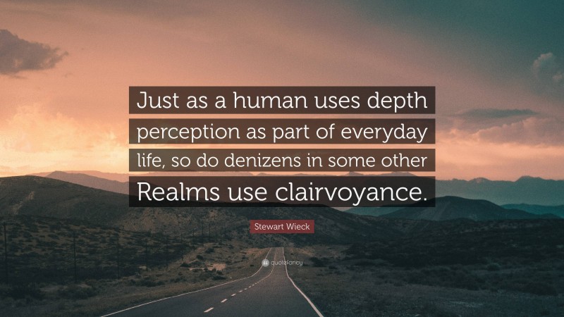 Stewart Wieck Quote: “Just as a human uses depth perception as part of everyday life, so do denizens in some other Realms use clairvoyance.”