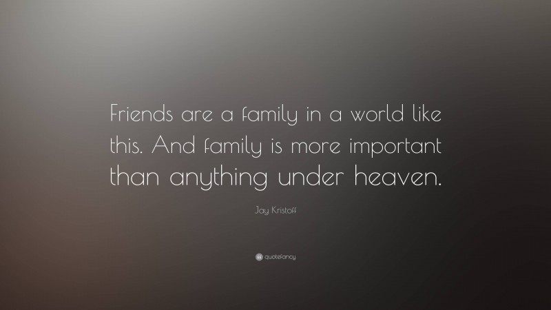Jay Kristoff Quote: “Friends are a family in a world like this. And family is more important than anything under heaven.”