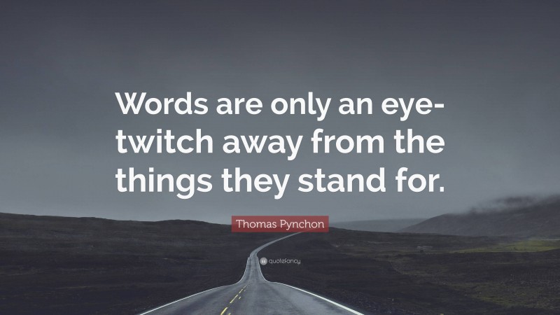 Thomas Pynchon Quote: “Words are only an eye-twitch away from the things they stand for.”