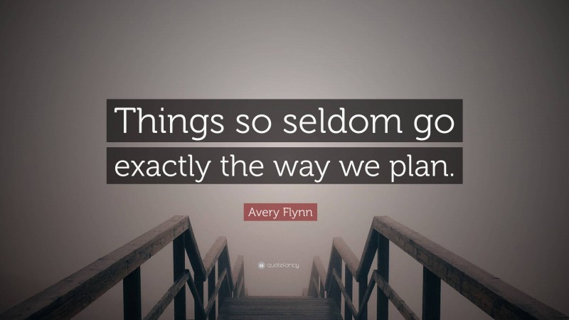 Avery Flynn Quote: “Things so seldom go exactly the way we plan.”