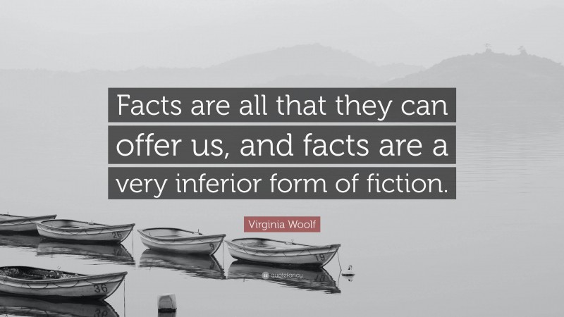 Virginia Woolf Quote: “Facts are all that they can offer us, and facts are a very inferior form of fiction.”