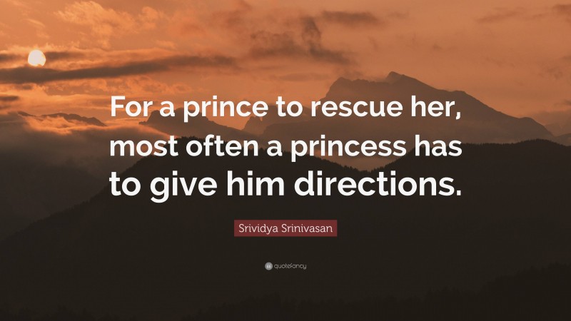 Srividya Srinivasan Quote: “For a prince to rescue her, most often a princess has to give him directions.”