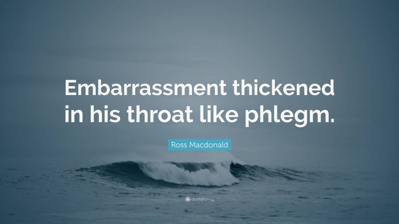 Ross Macdonald Quote: “Embarrassment thickened in his throat like phlegm.”