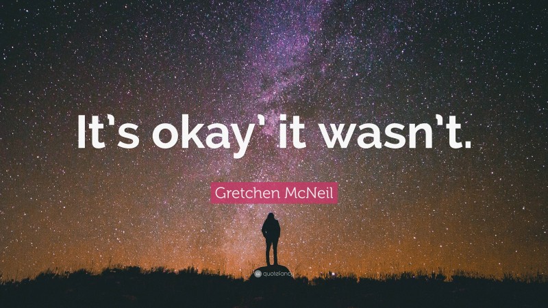 Gretchen McNeil Quote: “It’s okay’ it wasn’t.”