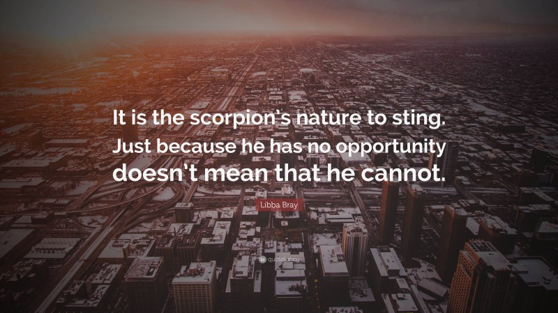 Libba Bray Quote: “It is the scorpion’s nature to sting. Just because he has no opportunity doesn’t mean that he cannot.”