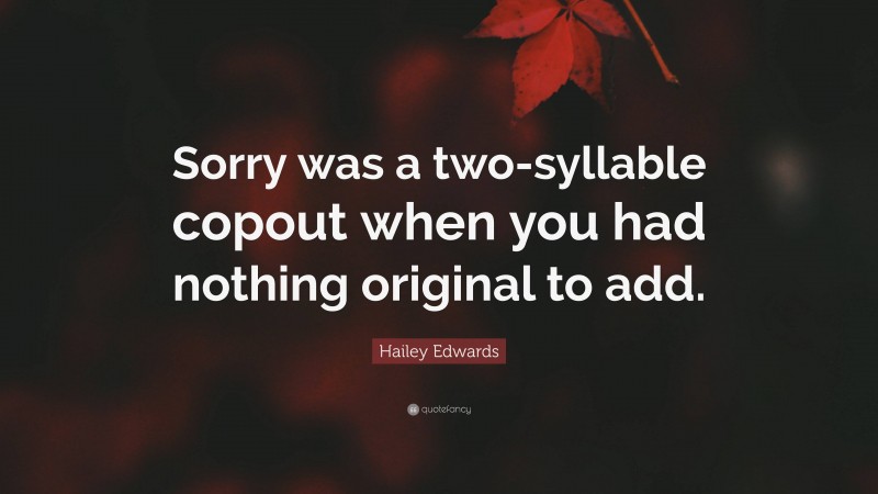 Hailey Edwards Quote: “Sorry was a two-syllable copout when you had nothing original to add.”