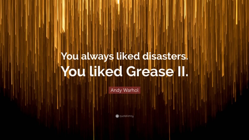 Andy Warhol Quote: “You always liked disasters. You liked Grease II.”